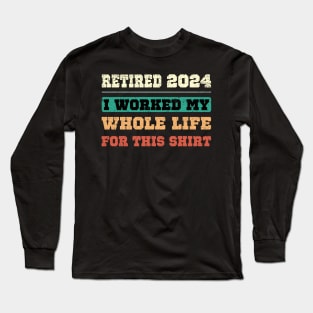 Retired 2024, I worked my whole life for this shirt Long Sleeve T-Shirt